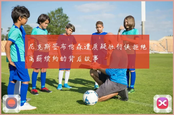 尼克斯签布伦森遭质疑独行侠拒绝高薪续约的背后故事