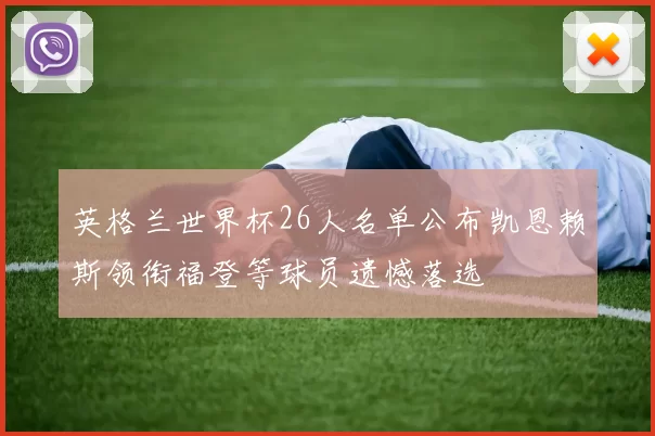 英格兰世界杯26人名单公布凯恩赖斯领衔福登等球员遗憾落选