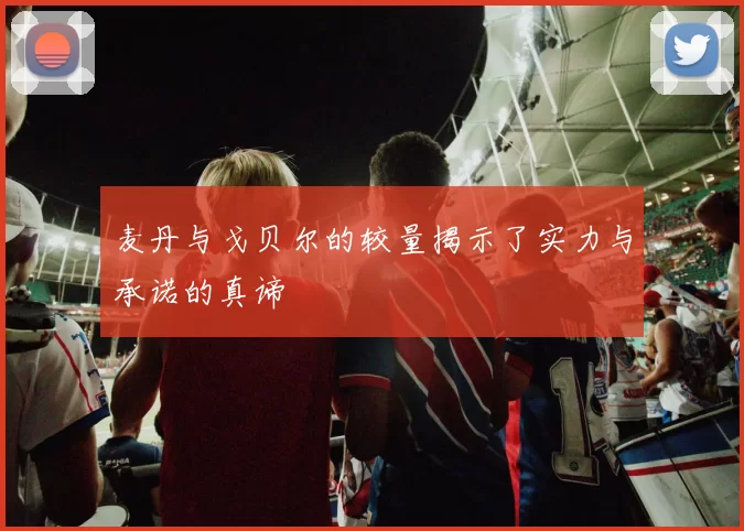 麦丹与戈贝尔的较量揭示了实力与承诺的真谛