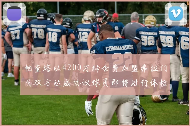 帕奎塔以4200万转会费加盟弗拉门戈双方达成协议球员即将进行体检