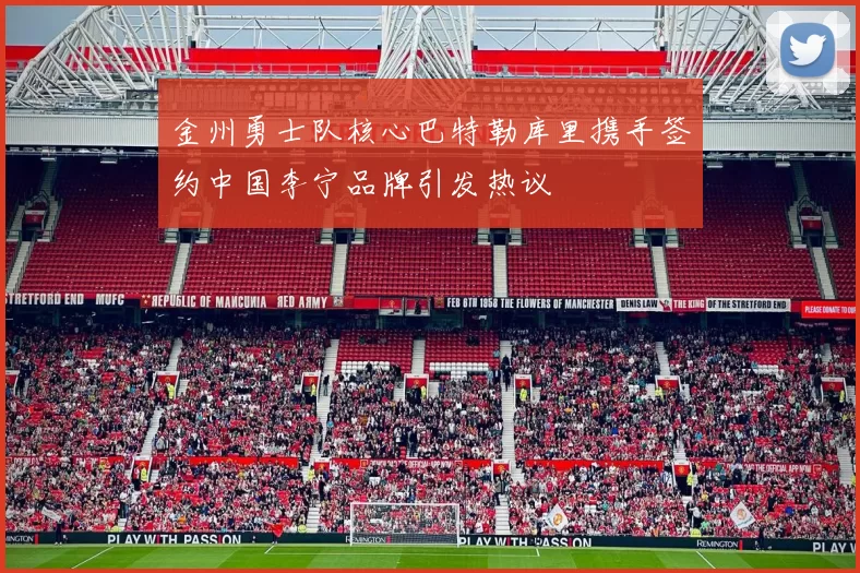 金州勇士队核心巴特勒库里携手签约中国李宁品牌引发热议