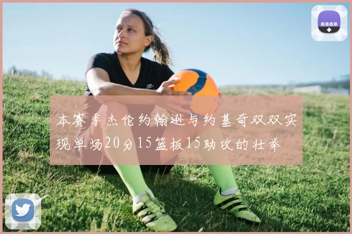 本赛季杰伦约翰逊与约基奇双双实现单场20分15篮板15助攻的壮举